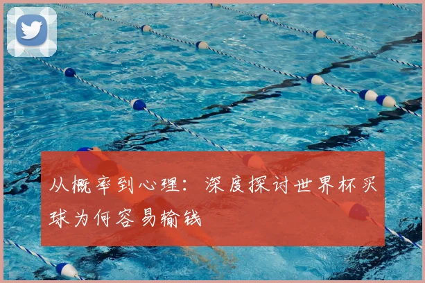从概率到心理:深度探讨世界杯买球为何容易输钱