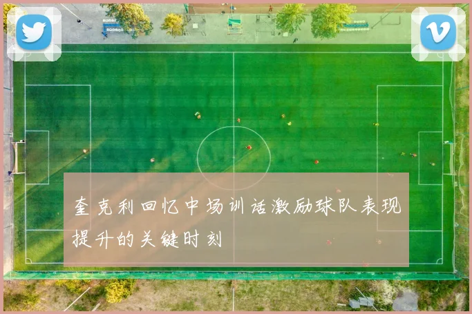 奎克利回忆中场训话激励球队表现提升的关键时刻