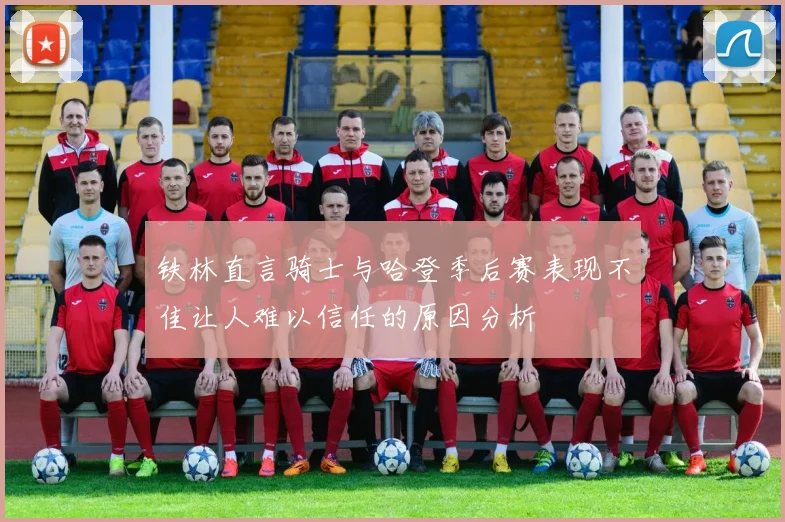 铁林直言骑士与哈登季后赛表现不佳让人难以信任的原因分析