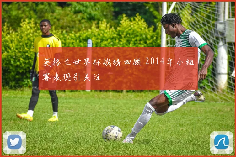 英格兰世界杯战绩回顾 2014年小组赛表现引关注