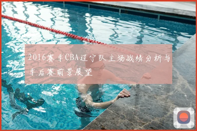 2016赛季CBA辽宁队主场战绩分析与季后赛前景展望