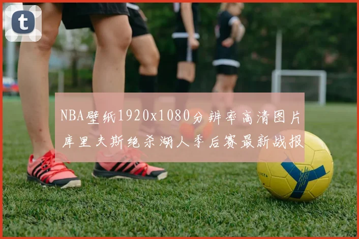 NBA壁纸1920x1080分辨率高清图片库里夫斯绝杀湖人季后赛最新战报