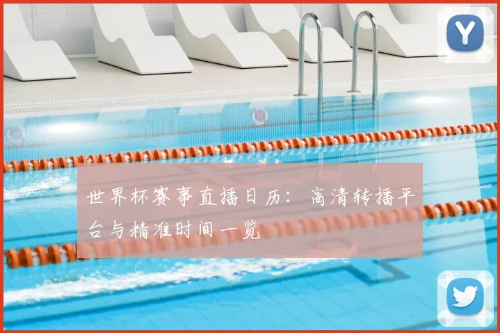 世界杯赛事直播日历：高清转播平台与精准时间一览
