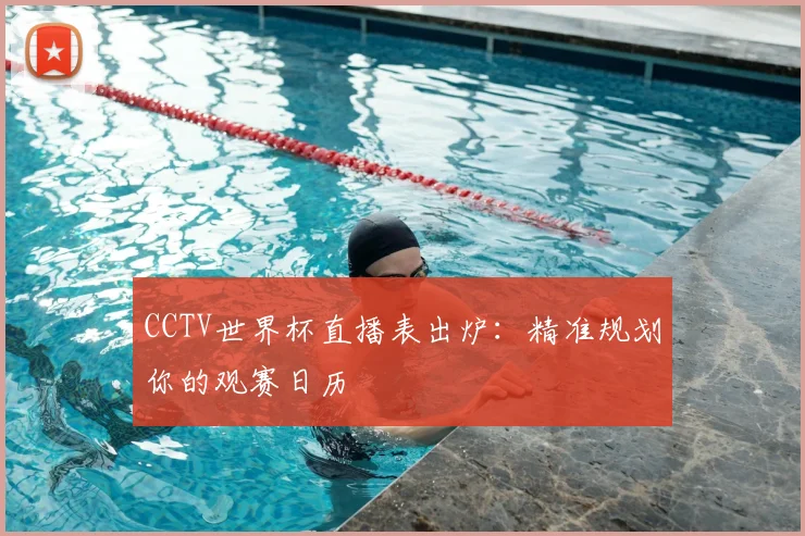 CCTV世界杯直播表出炉:精准规划你的观赛日历