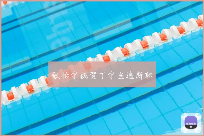 张怡宁祝贺丁宁当选新职