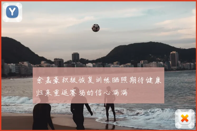 余嘉豪积极恢复训练晒照期待健康归来重返赛场的信心满满