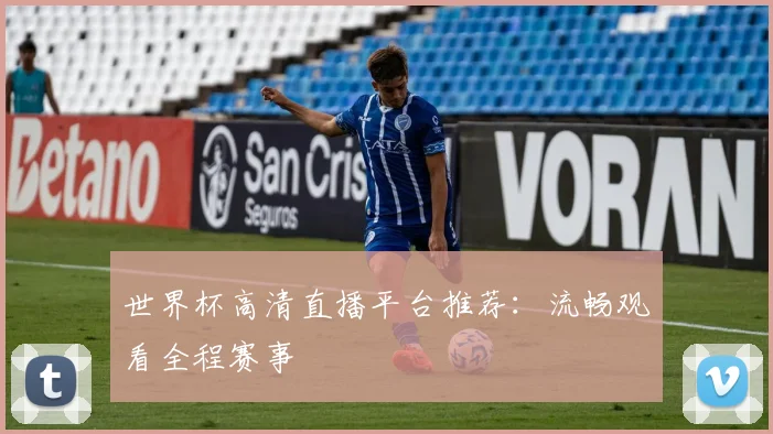 世界杯高清直播平台推荐:流畅观看全程赛事