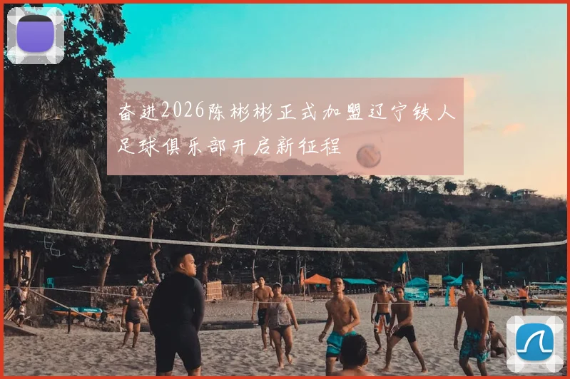 奋进2026陈彬彬正式加盟辽宁铁人足球俱乐部开启新征程