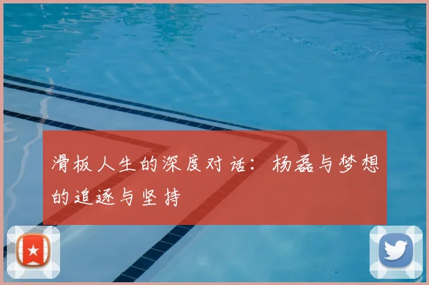 滑板人生的深度对话:杨磊与梦想的追逐与坚持