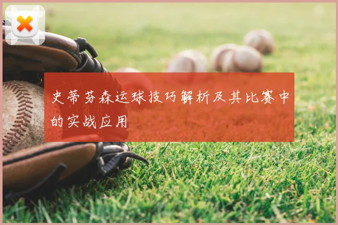 史蒂芬森运球技巧解析及其比赛中的实战应用