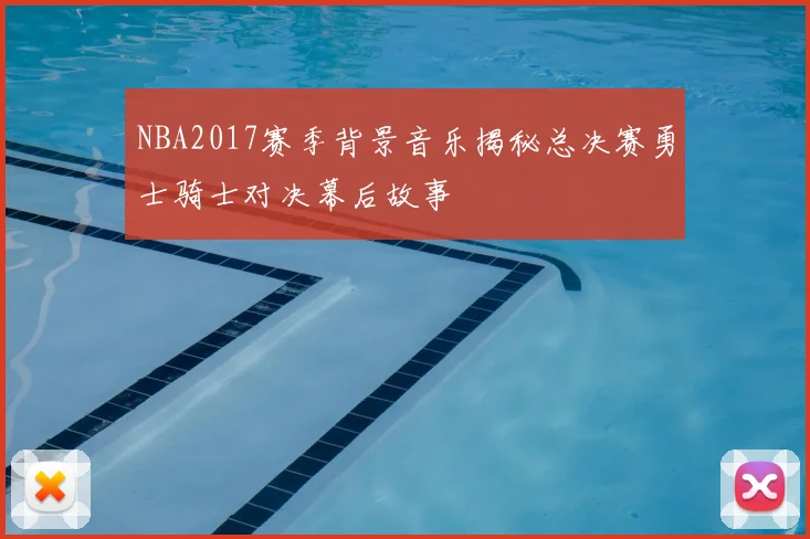 NBA2017赛季背景音乐揭秘总决赛勇士骑士对决幕后故事