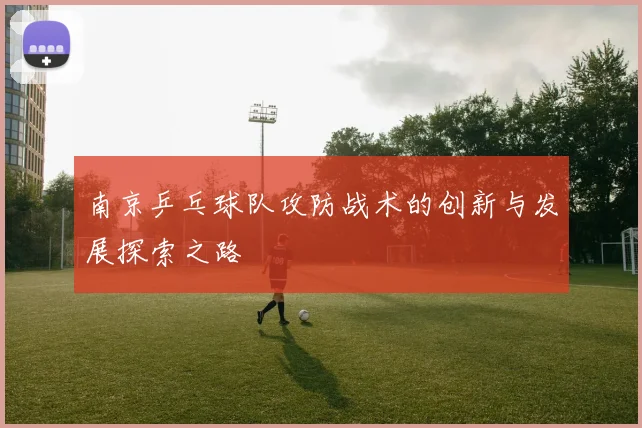南京乒乓球队攻防战术的创新与发展探索之路