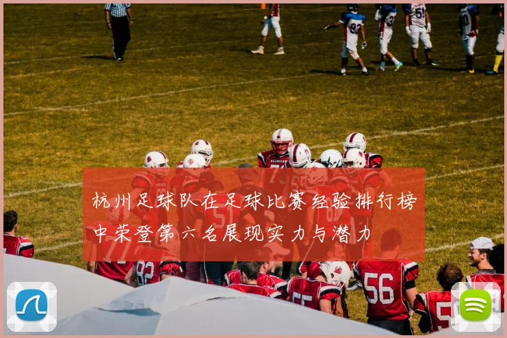杭州足球队在足球比赛经验排行榜中荣登第六名展现实力与潜力