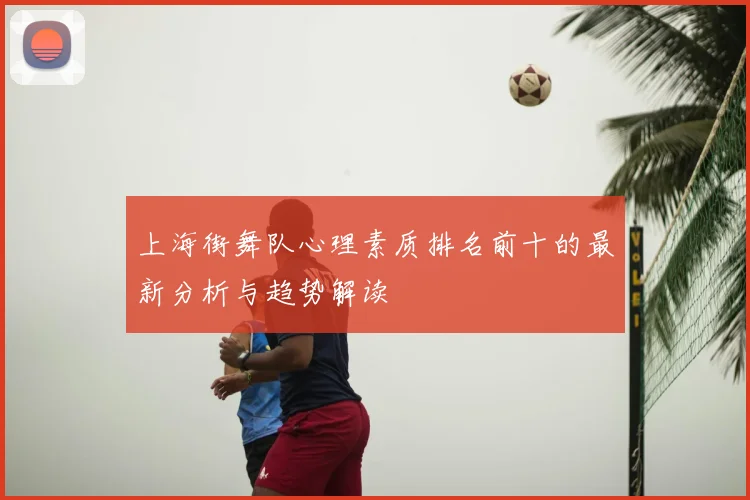 上海街舞队心理素质排名前十的最新分析与趋势解读