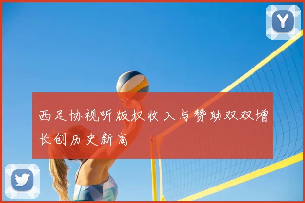 西足协视听版权收入与赞助双双增长创历史新高