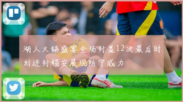 湖人火锅盛宴全场封盖12次最后时刻连封锡安展现防守威力