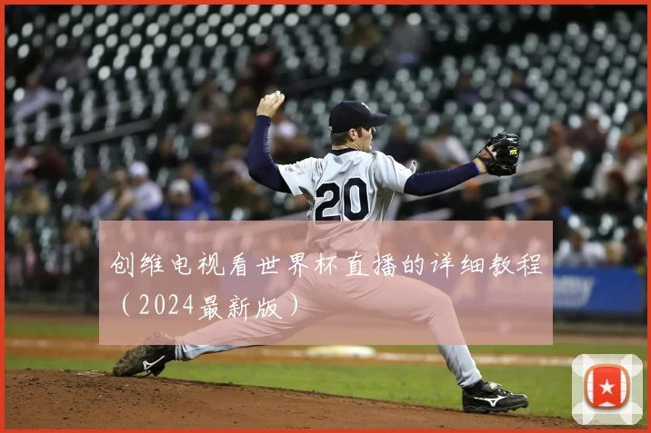 创维电视看世界杯直播的详细教程（2024最新版）