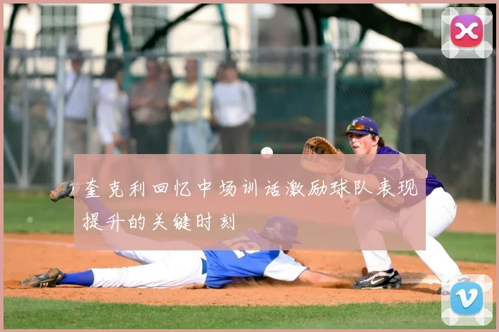 奎克利回忆中场训话激励球队表现提升的关键时刻