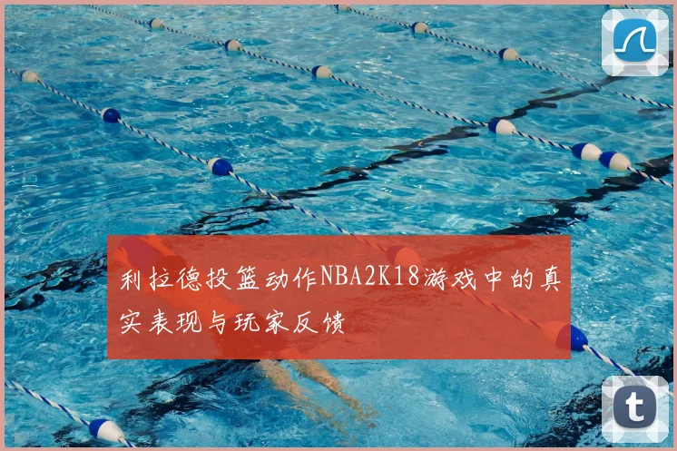 利拉德投篮动作NBA2K18游戏中的真实表现与玩家反馈