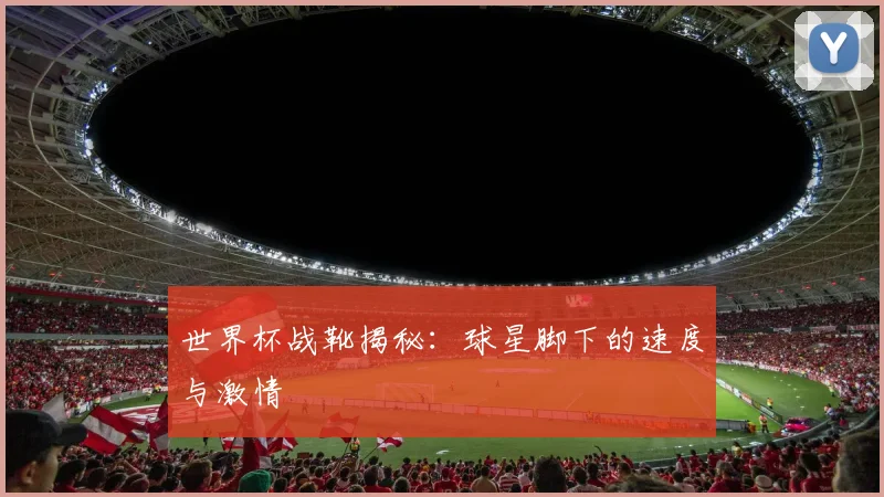 世界杯战靴揭秘：球星脚下的速度与激情