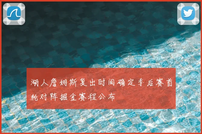 湖人詹姆斯复出时间确定季后赛首轮对阵掘金赛程公布