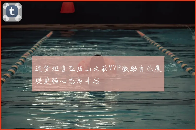 追梦坦言亚历山大获MVP激励自己展现更强心态与斗志