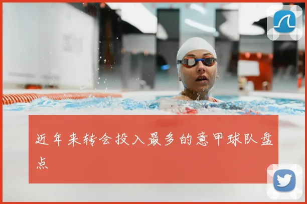 近年来转会投入最多的意甲球队盘点