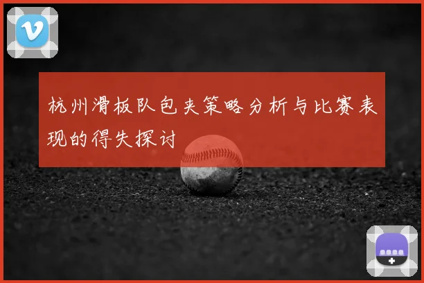 杭州滑板队包夹策略分析与比赛表现的得失探讨