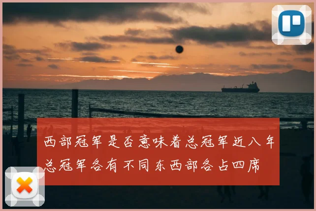 西部冠军是否意味着总冠军近八年总冠军各有不同东西部各占四席