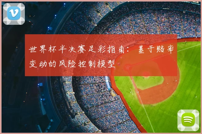 世界杯半决赛足彩指南：基于赔率变动的风险控制模型