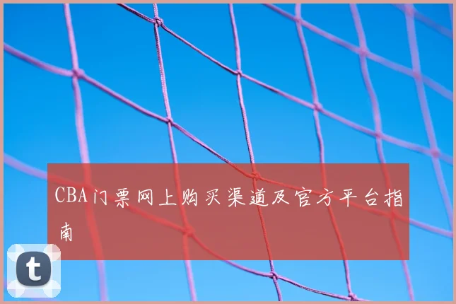 CBA门票网上购买渠道及官方平台指南