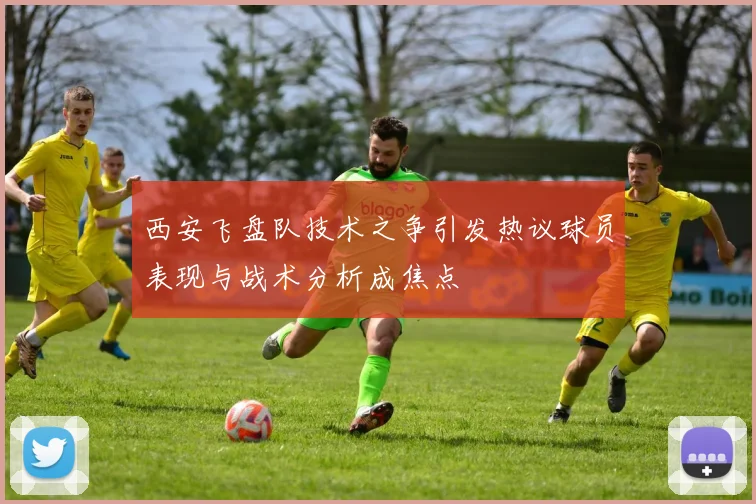 西安飞盘队技术之争引发热议球员表现与战术分析成焦点