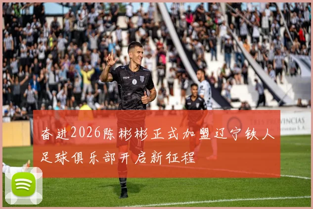 奋进2026陈彬彬正式加盟辽宁铁人足球俱乐部开启新征程