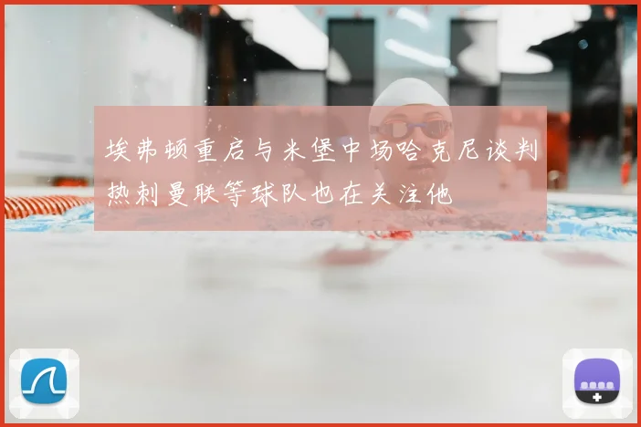 埃弗顿重启与米堡中场哈克尼谈判热刺曼联等球队也在关注他