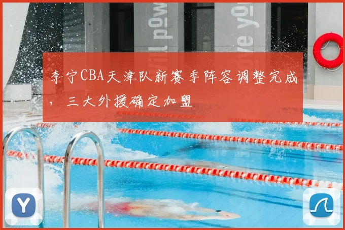 李宁CBA天津队新赛季阵容调整完成,三大外援确定加盟